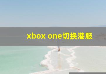 xbox one切换港服